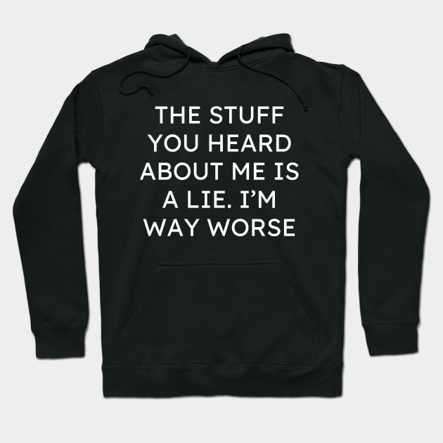 The Stuff You Heard About Me Is A Lie Im Way Worse Hoodie by Word and Saying